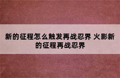 新的征程怎么触发再战忍界 火影新的征程再战忍界